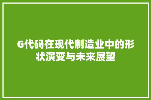 G代码在现代制造业中的形状演变与未来展望