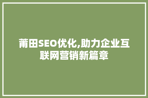 莆田SEO优化,助力企业互联网营销新篇章