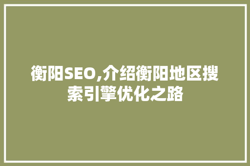 衡阳SEO,介绍衡阳地区搜索引擎优化之路