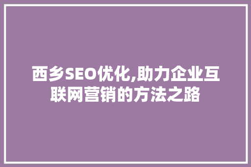 西乡SEO优化,助力企业互联网营销的方法之路