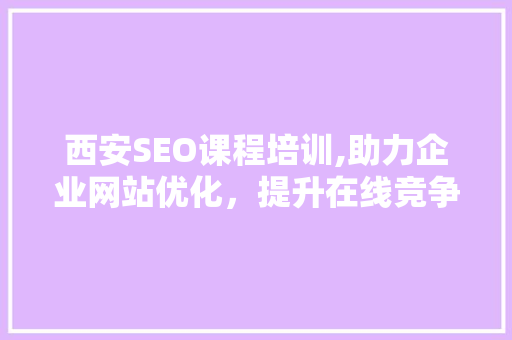 西安SEO课程培训,助力企业网站优化，提升在线竞争力