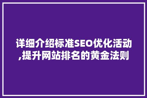 详细介绍标准SEO优化活动,提升网站排名的黄金法则