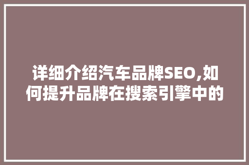 详细介绍汽车品牌SEO,如何提升品牌在搜索引擎中的排名