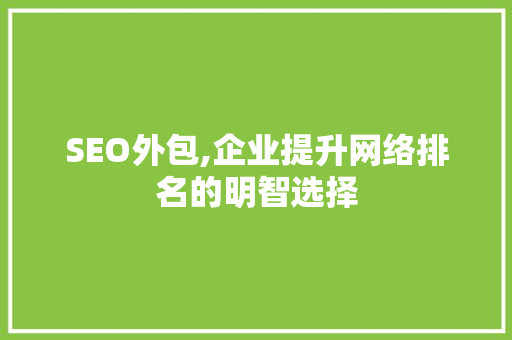 SEO外包,企业提升网络排名的明智选择