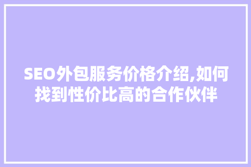 SEO外包服务价格介绍,如何找到性价比高的合作伙伴