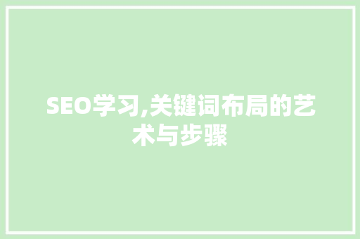SEO学习,关键词布局的艺术与步骤