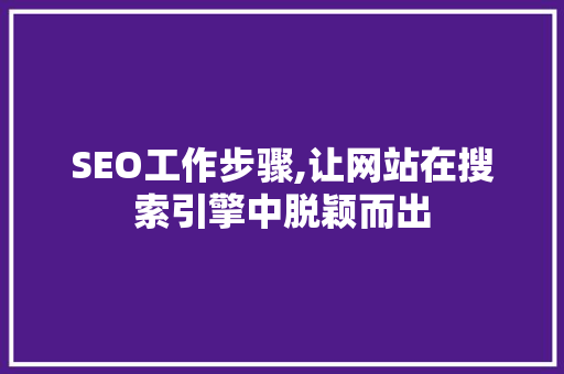 SEO工作步骤,让网站在搜索引擎中脱颖而出