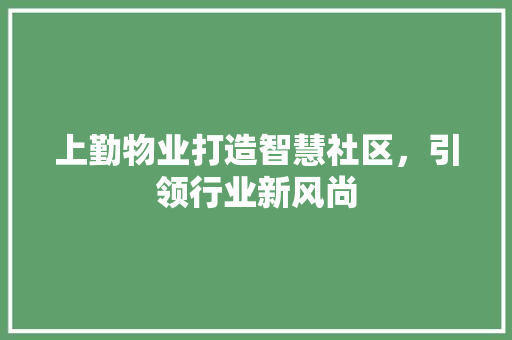 上勤物业打造智慧社区，引领行业新风尚
