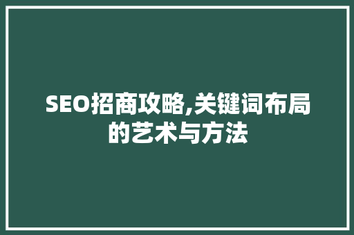 SEO招商攻略,关键词布局的艺术与方法