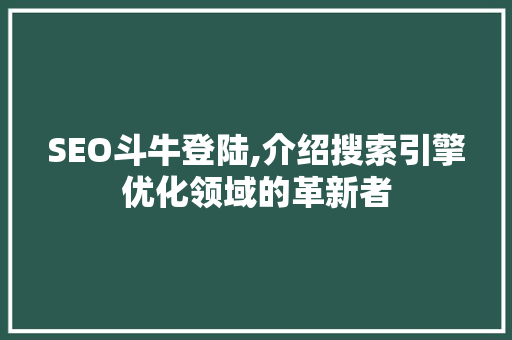 SEO斗牛登陆,介绍搜索引擎优化领域的革新者