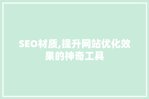 SEO材质,提升网站优化效果的神奇工具
