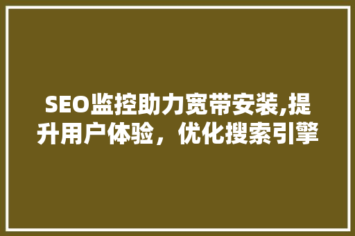 SEO监控助力宽带安装,提升用户体验，优化搜索引擎排名
