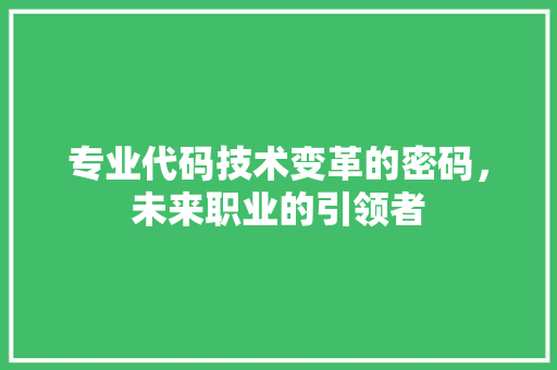 专业代码技术变革的密码，未来职业的引领者