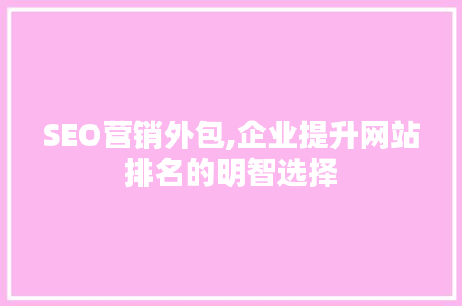 SEO营销外包,企业提升网站排名的明智选择