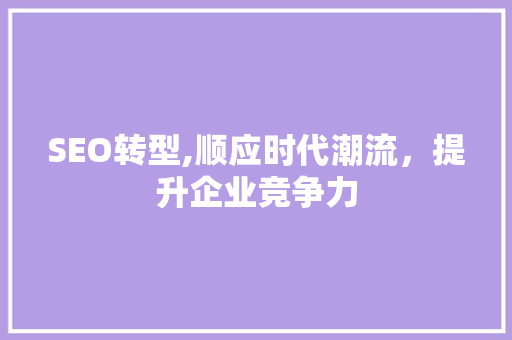 SEO转型,顺应时代潮流，提升企业竞争力