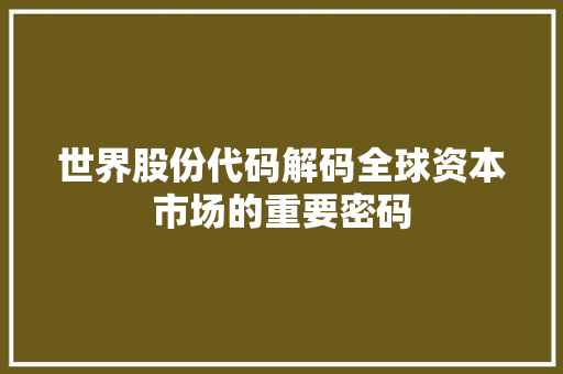 世界股份代码解码全球资本市场的重要密码