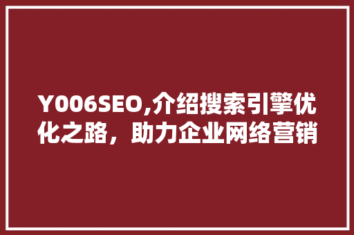 Y006SEO,介绍搜索引擎优化之路，助力企业网络营销