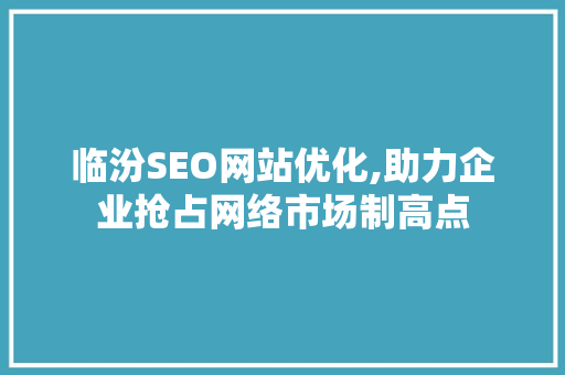 临汾SEO网站优化,助力企业抢占网络市场制高点