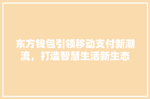 东方钱包引领移动支付新潮流，打造智慧生活新生态