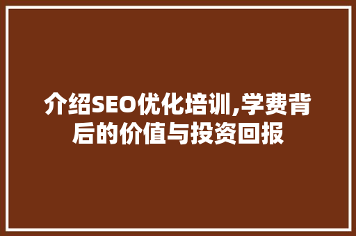 介绍SEO优化培训,学费背后的价值与投资回报