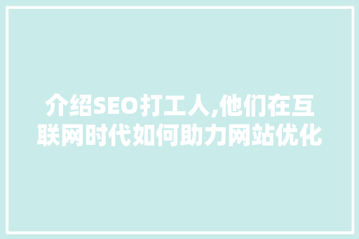 介绍SEO打工人,他们在互联网时代如何助力网站优化