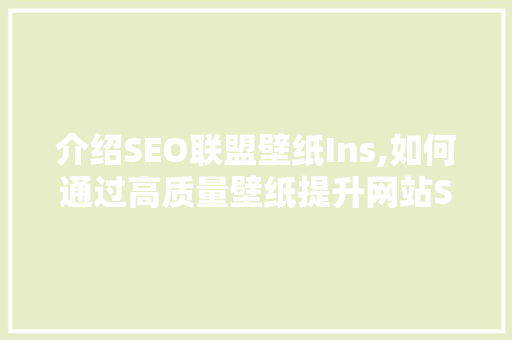 介绍SEO联盟壁纸Ins,如何通过高质量壁纸提升网站SEO优化效果