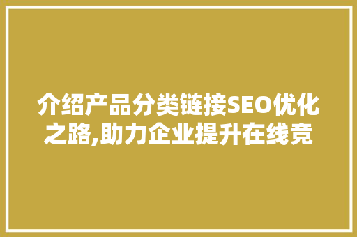 介绍产品分类链接SEO优化之路,助力企业提升在线竞争力