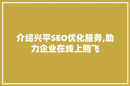 介绍兴平SEO优化服务,助力企业在线上腾飞