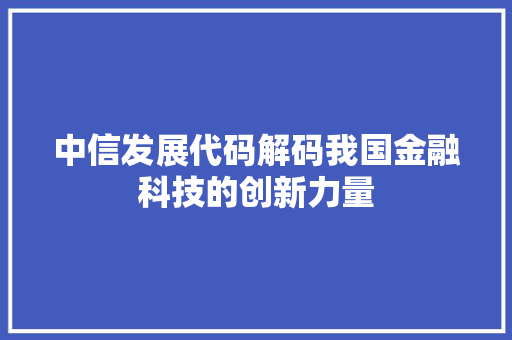 中信发展代码解码我国金融科技的创新力量