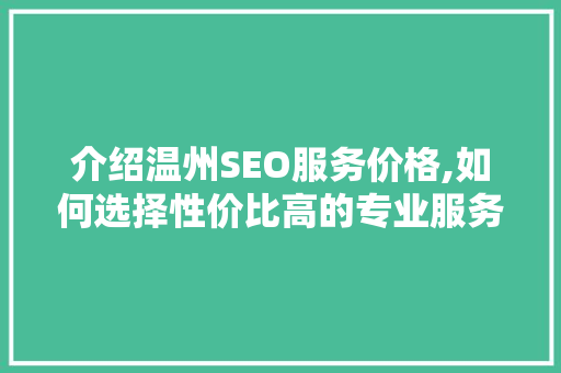 介绍温州SEO服务价格,如何选择性价比高的专业服务