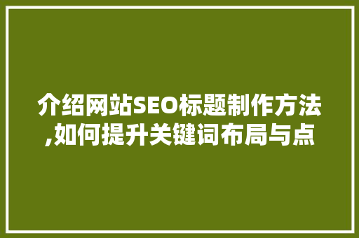 介绍网站SEO标题制作方法,如何提升关键词布局与点击率