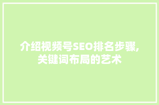 介绍视频号SEO排名步骤,关键词布局的艺术
