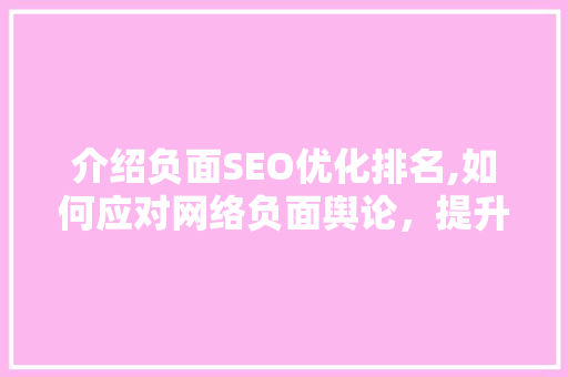 介绍负面SEO优化排名,如何应对网络负面舆论，提升品牌形象