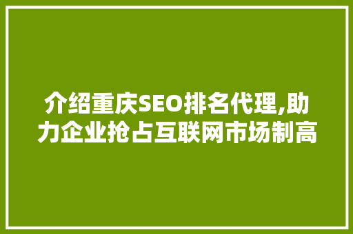 介绍重庆SEO排名代理,助力企业抢占互联网市场制高点