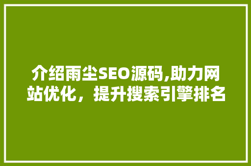 介绍雨尘SEO源码,助力网站优化，提升搜索引擎排名