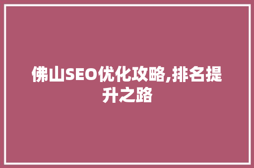 佛山SEO优化攻略,排名提升之路