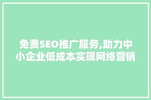免费SEO推广服务,助力中小企业低成本实现网络营销突破
