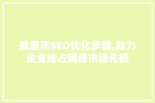 凯里市SEO优化步骤,助力企业抢占网络市场先机