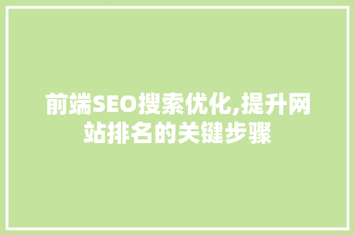 前端SEO搜索优化,提升网站排名的关键步骤