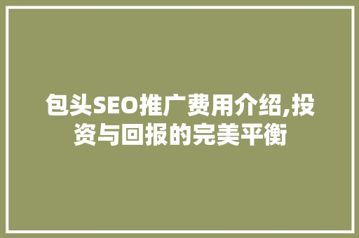 包头SEO推广费用介绍,投资与回报的完美平衡