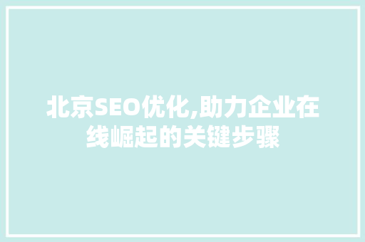 北京SEO优化,助力企业在线崛起的关键步骤