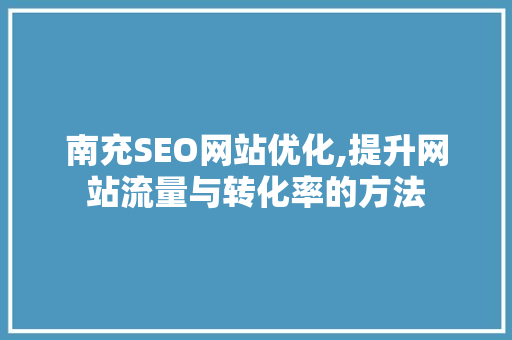 南充SEO网站优化,提升网站流量与转化率的方法