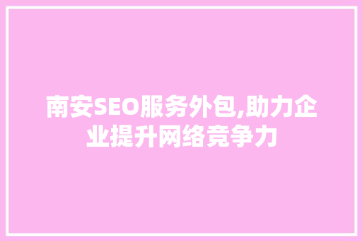 南安SEO服务外包,助力企业提升网络竞争力