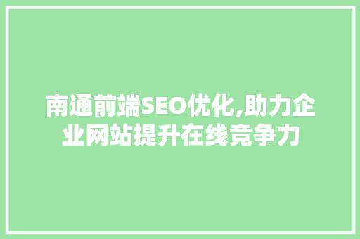 南通前端SEO优化,助力企业网站提升在线竞争力