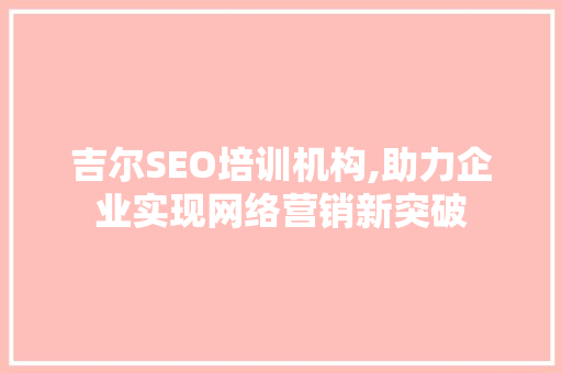 吉尔SEO培训机构,助力企业实现网络营销新突破