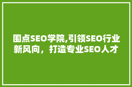 围点SEO学院,引领SEO行业新风向，打造专业SEO人才培养基地