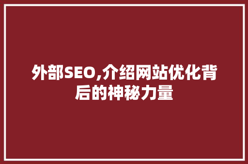 外部SEO,介绍网站优化背后的神秘力量