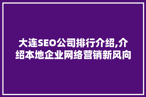 大连SEO公司排行介绍,介绍本地企业网络营销新风向