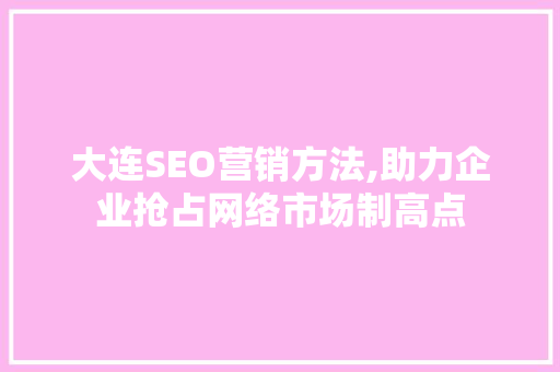 大连SEO营销方法,助力企业抢占网络市场制高点
