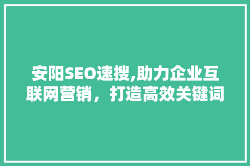 安阳SEO速搜,助力企业互联网营销，打造高效关键词布局步骤